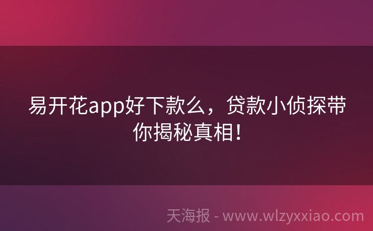 易开花app好下款么，贷款小侦探带你揭秘真相！