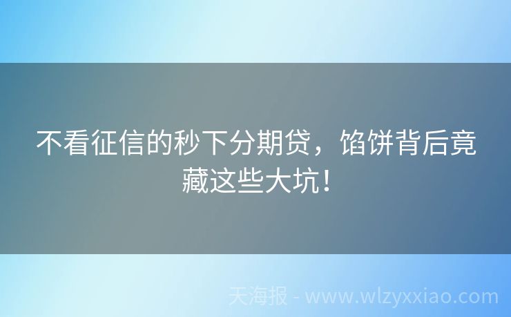 不看征信的秒下分期贷，馅饼背后竟藏这些大坑！