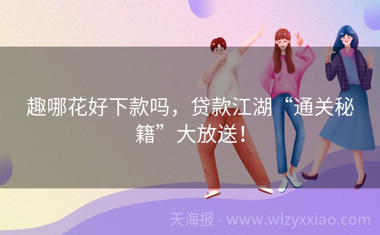 趣哪花好下款吗，贷款江湖“通关秘籍”大放送！