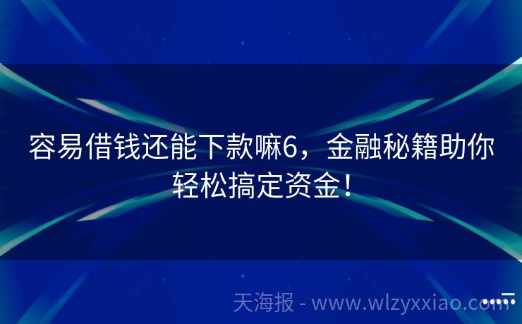 容易借钱还能下款嘛6，金融秘籍助你轻松搞定资金！