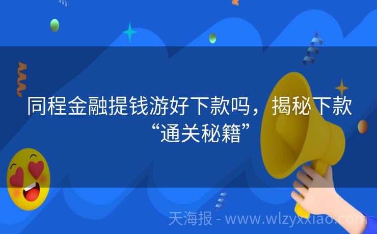 同程金融提钱游好下款吗，揭秘下款“通关秘籍”