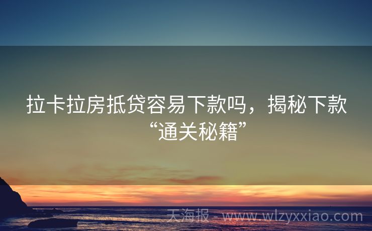 拉卡拉房抵贷容易下款吗，揭秘下款“通关秘籍”