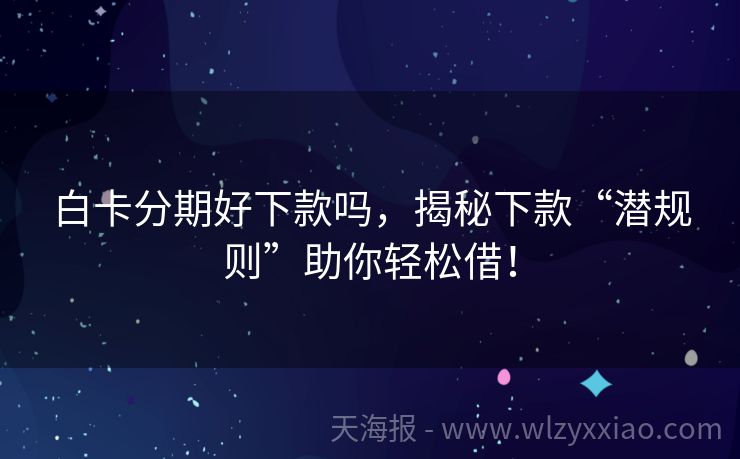 白卡分期好下款吗，揭秘下款“潜规则”助你轻松借！