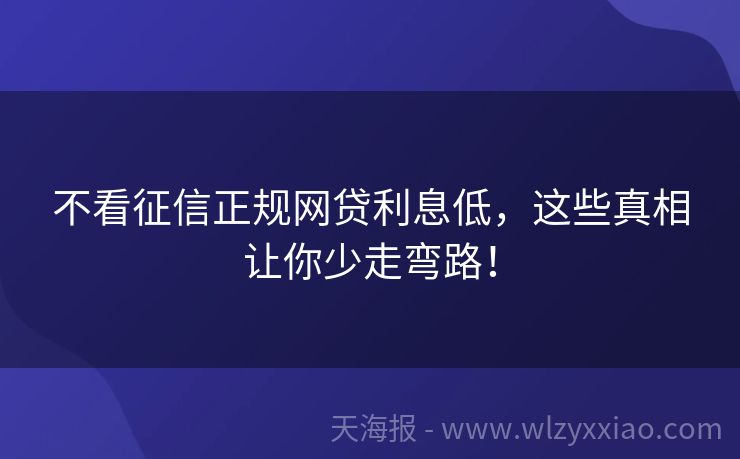 不看征信正规网贷利息低，这些真相让你少走弯路！