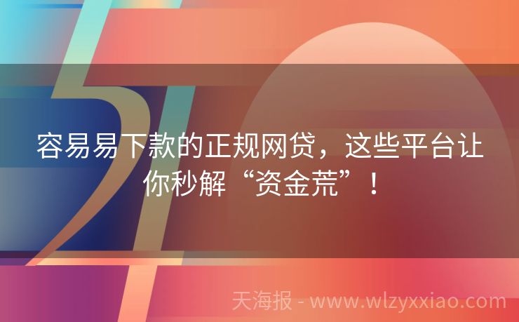 容易易下款的正规网贷，这些平台让你秒解“资金荒”！