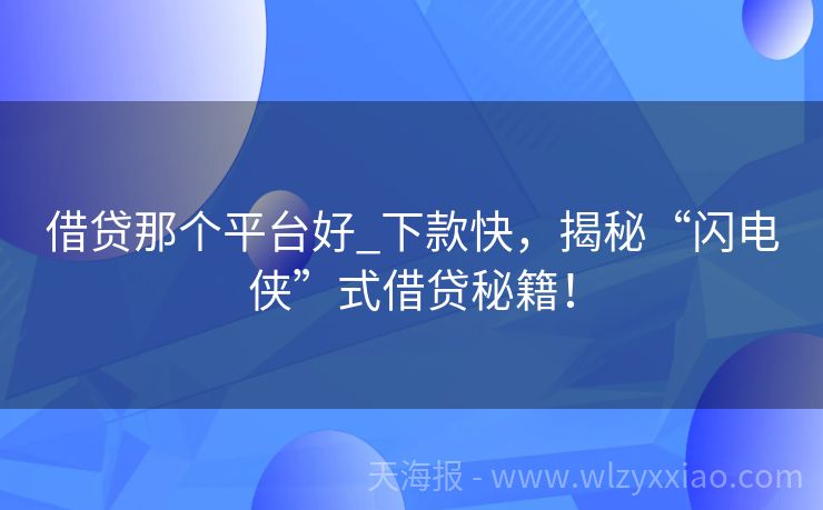 借贷那个平台好_下款快，揭秘“闪电侠”式借贷秘籍！