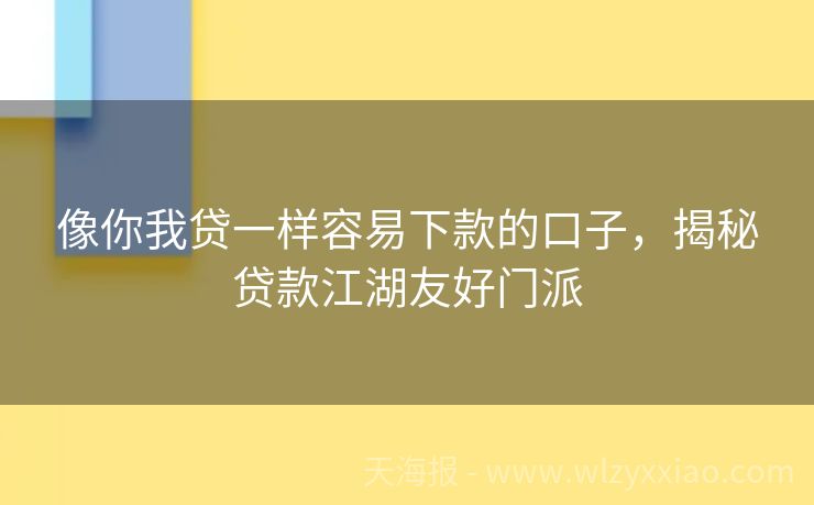 像你我贷一样容易下款的口子，揭秘贷款江湖友好门派