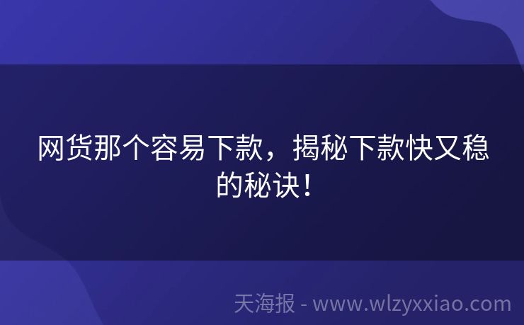 网货那个容易下款，揭秘下款快又稳的秘诀！