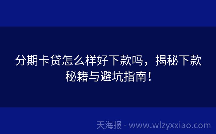 分期卡贷怎么样好下款吗，揭秘下款秘籍与避坑指南！
