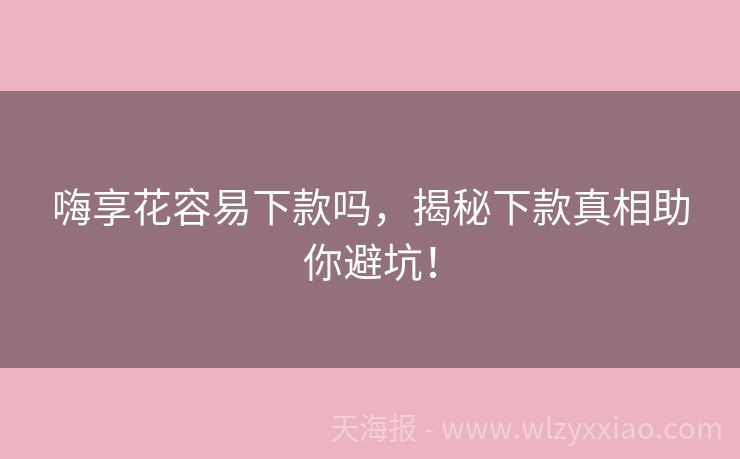 嗨享花容易下款吗，揭秘下款真相助你避坑！