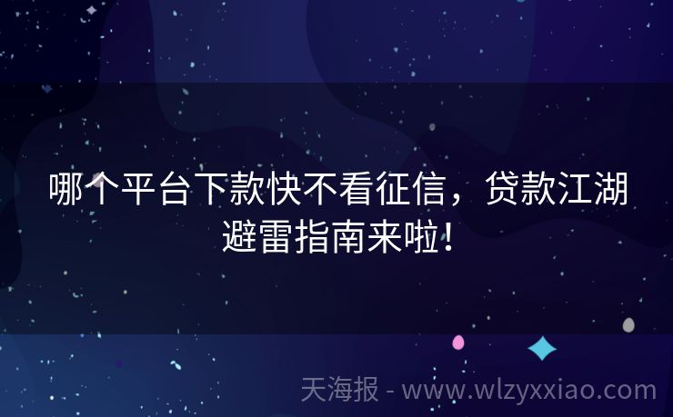哪个平台下款快不看征信，贷款江湖避雷指南来啦！