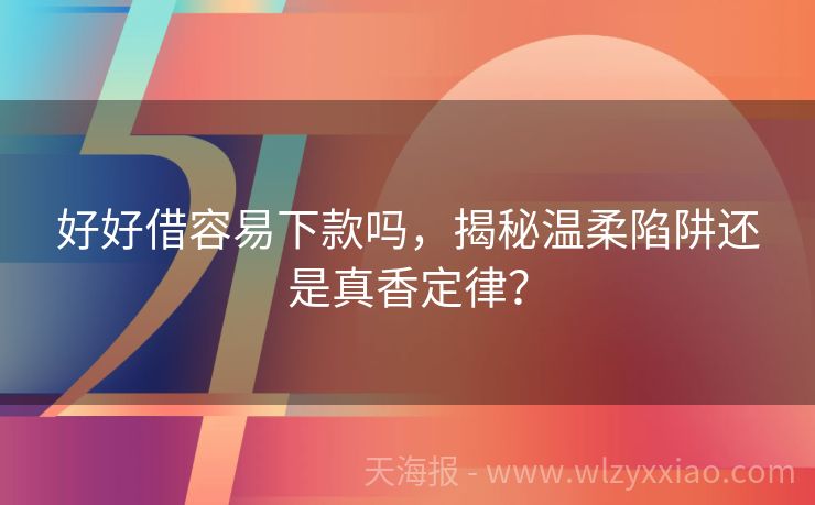 好好借容易下款吗，揭秘温柔陷阱还是真香定律？