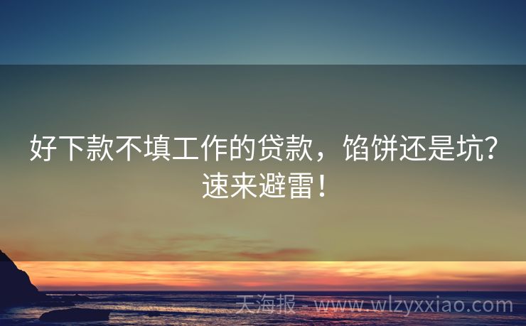 好下款不填工作的贷款，馅饼还是坑？速来避雷！