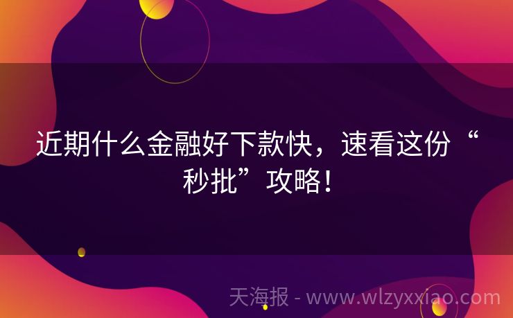 近期什么金融好下款快，速看这份“秒批”攻略！