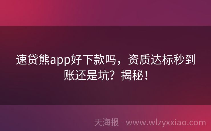 速贷熊app好下款吗，资质达标秒到账还是坑？揭秘！
