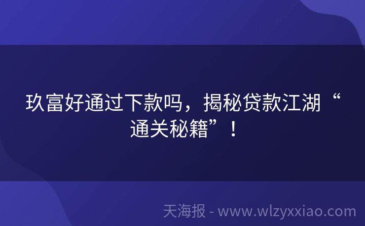 玖富好通过下款吗，揭秘贷款江湖“通关秘籍”！