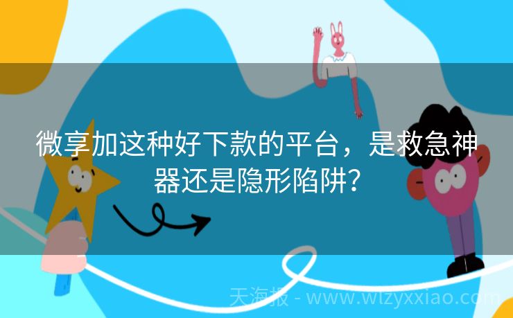 微享加这种好下款的平台，是救急神器还是隐形陷阱？