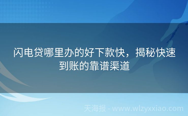 闪电贷哪里办的好下款快，揭秘快速到账的靠谱渠道