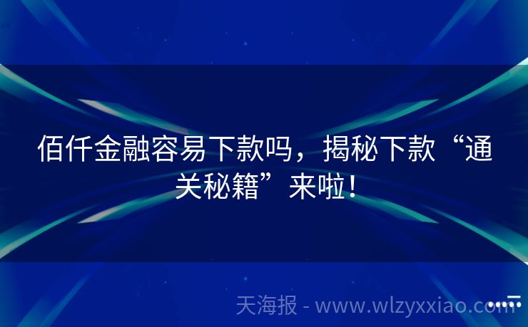 佰仟金融容易下款吗，揭秘下款“通关秘籍”来啦！