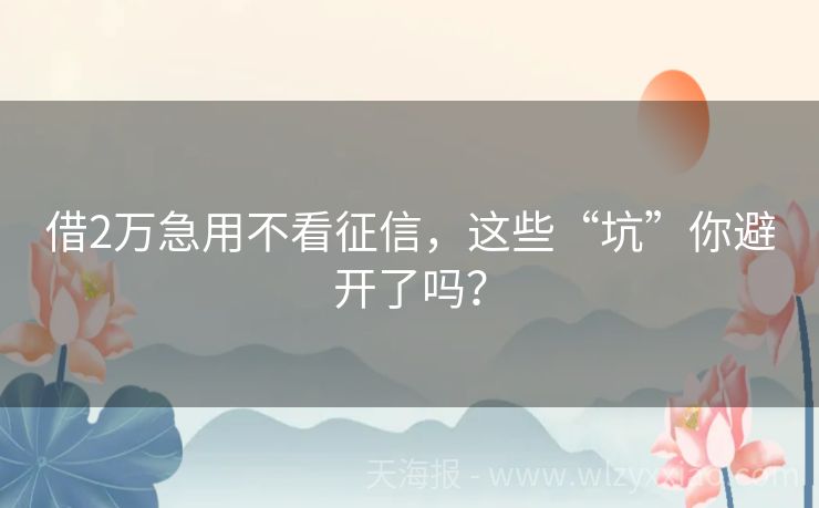 借2万急用不看征信，这些“坑”你避开了吗？