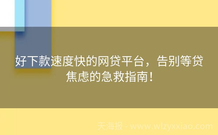 好下款速度快的网贷平台，告别等贷焦虑的急救指南！
