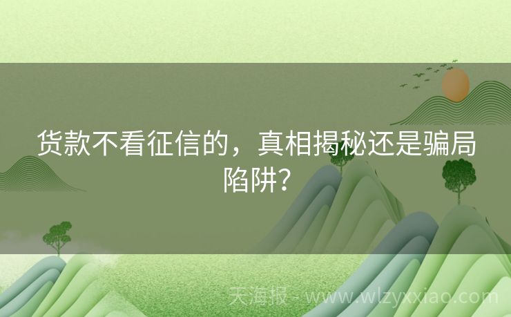 货款不看征信的，真相揭秘还是骗局陷阱？