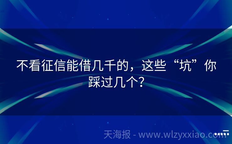 不看征信能借几千的，这些“坑”你踩过几个？