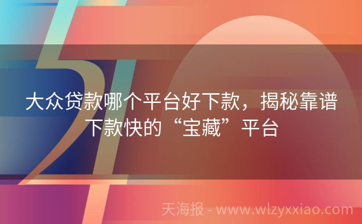 大众贷款哪个平台好下款，揭秘靠谱下款快的“宝藏”平台