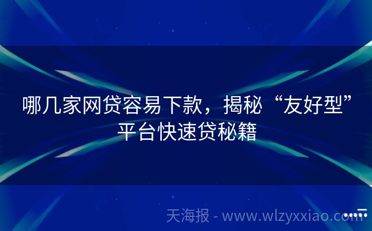哪几家网贷容易下款，揭秘“友好型”平台快速贷秘籍