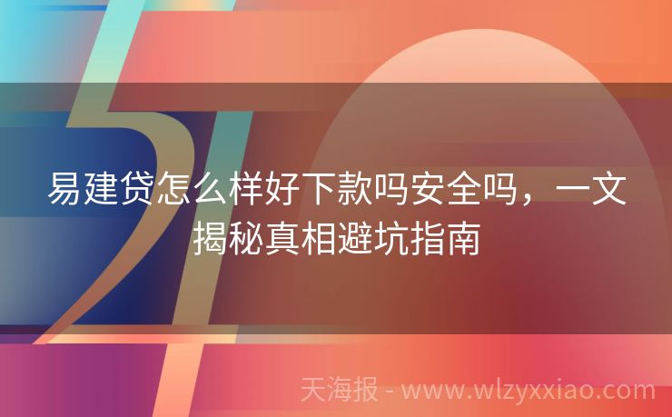 易建贷怎么样好下款吗安全吗，一文揭秘真相避坑指南