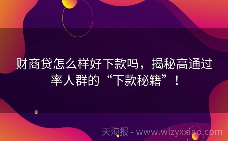 财商贷怎么样好下款吗，揭秘高通过率人群的“下款秘籍”！