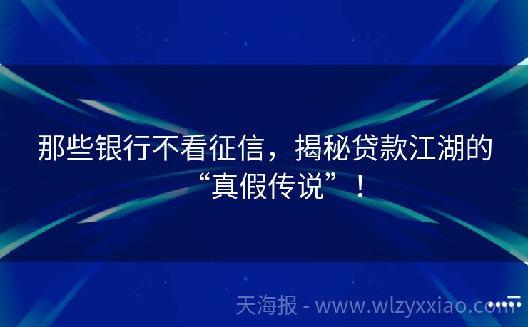 那些银行不看征信，揭秘贷款江湖的“真假传说”！