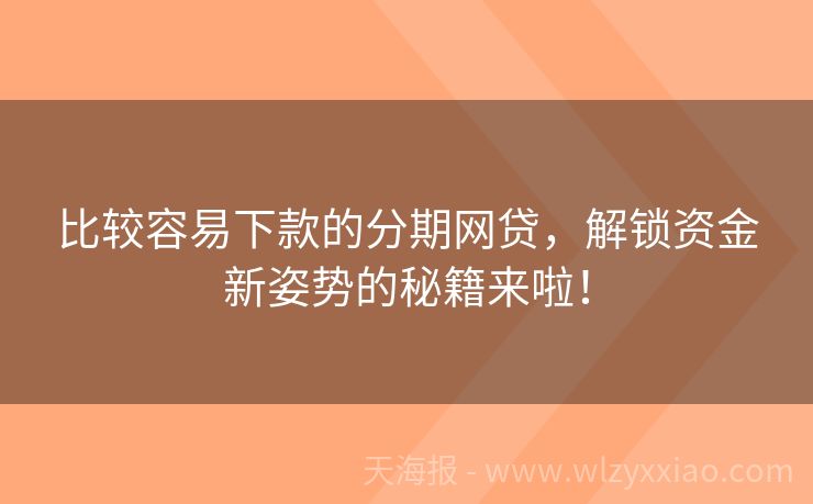 比较容易下款的分期网贷，解锁资金新姿势的秘籍来啦！