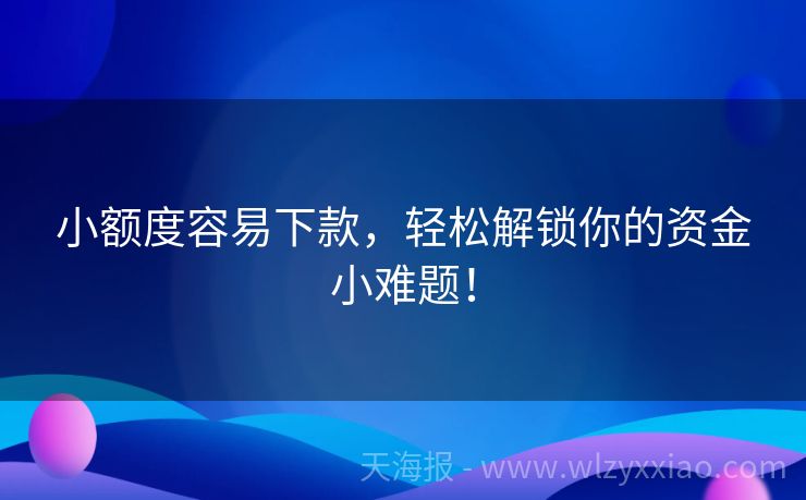 小额度容易下款，轻松解锁你的资金小难题！