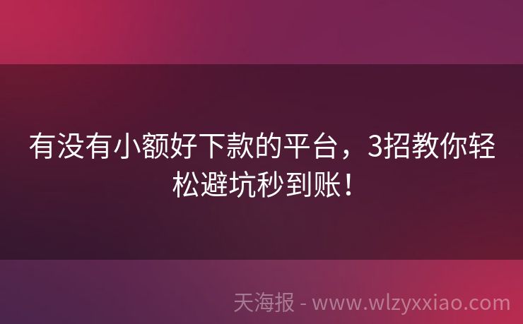 有没有小额好下款的平台，3招教你轻松避坑秒到账！