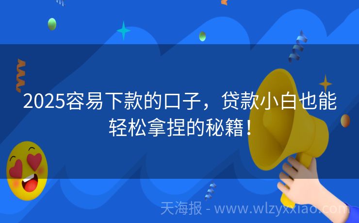 2025容易下款的口子，贷款小白也能轻松拿捏的秘籍！