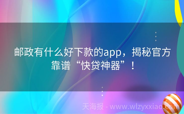 邮政有什么好下款的app，揭秘官方靠谱“快贷神器”！