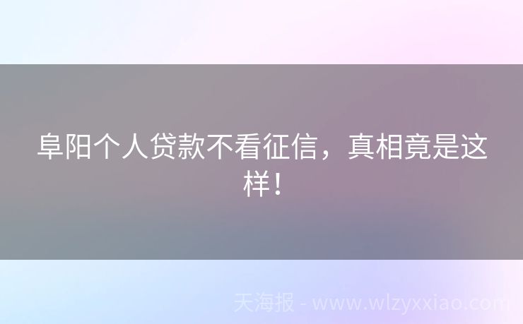 阜阳个人贷款不看征信，真相竟是这样！