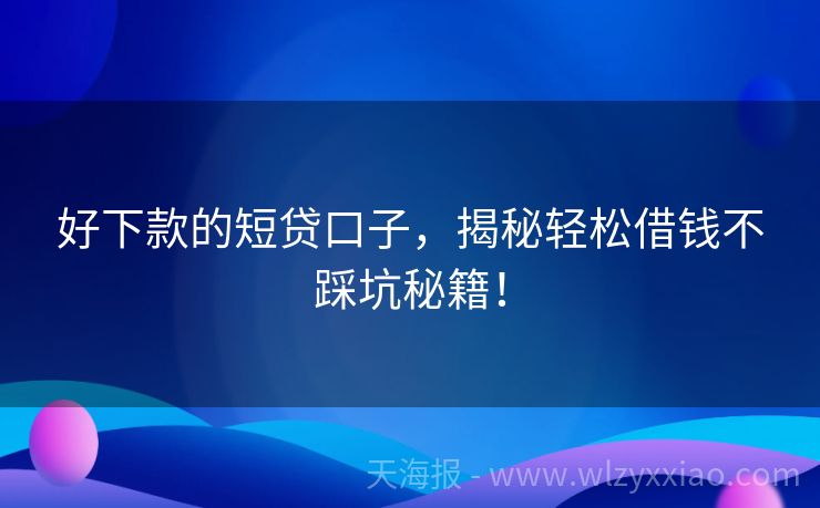 好下款的短贷口子，揭秘轻松借钱不踩坑秘籍！