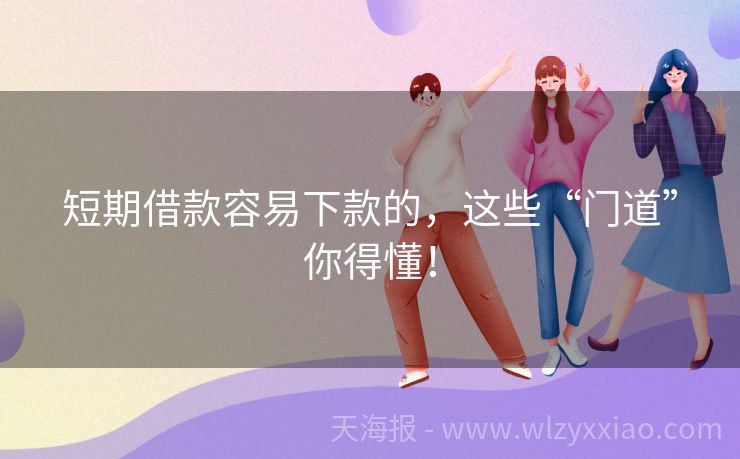 短期借款容易下款的，这些“门道”你得懂！