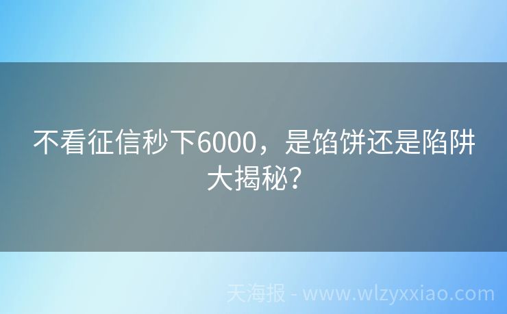不看征信秒下6000，是馅饼还是陷阱大揭秘？