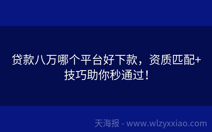 贷款八万哪个平台好下款，资质匹配+技巧助你秒通过！