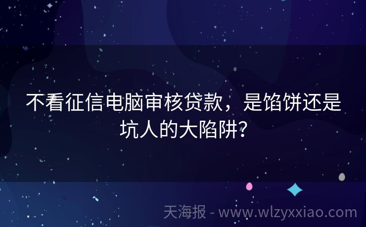 不看征信电脑审核贷款，是馅饼还是坑人的大陷阱？