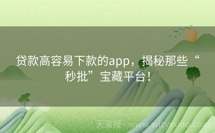 贷款高容易下款的app，揭秘那些“秒批”宝藏平台！