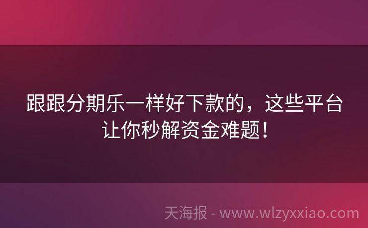 跟跟分期乐一样好下款的，这些平台让你秒解资金难题！