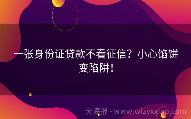 一张身份证贷款不看征信？小心馅饼变陷阱！