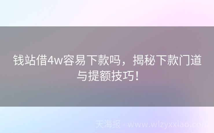 钱站借4w容易下款吗，揭秘下款门道与提额技巧！