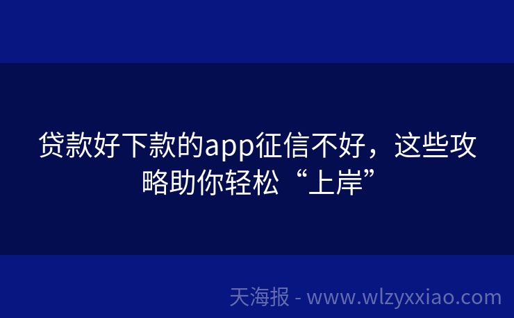 贷款好下款的app征信不好，这些攻略助你轻松“上岸”