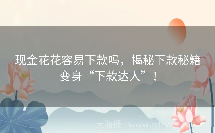 现金花花容易下款吗，揭秘下款秘籍变身“下款达人”！