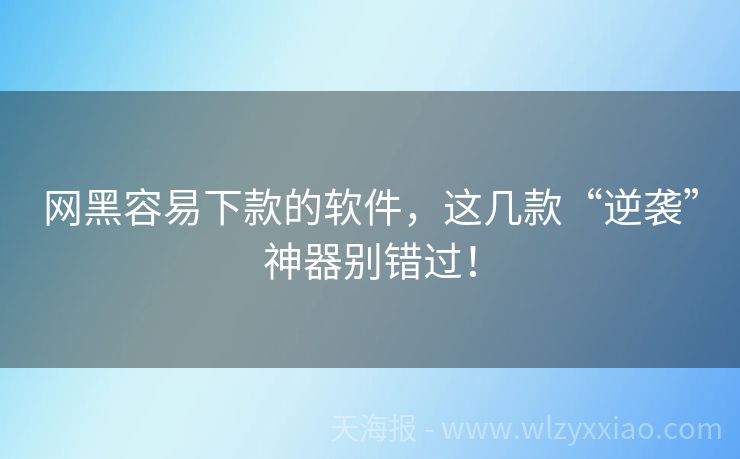 网黑容易下款的软件，这几款“逆袭”神器别错过！